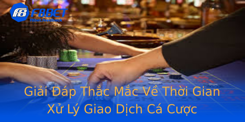 Giải Đáp Thắc Mắc Về Thời Gian Xử Lý Giao Dịch Cá Cược Giải Đáp Thắc Mắc Về Thời Gian Xử Lý Giao Dịch Cá Cược