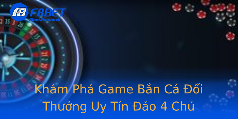 Khám Phá Game Bắn Cá Đổi Thưởng Uy Tín Đảo 4 Chủ Khám Phá Game Bắn Cá Đổi Thưởng Uy Tín Đảo 4 Chủ