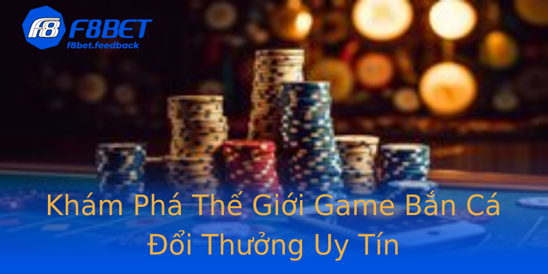 Khám Phá Thế Giới Game Bắn Cá Đổi Thưởng Uy Tín Khám Phá Thế Giới Game Bắn Cá Đổi Thưởng Uy Tín