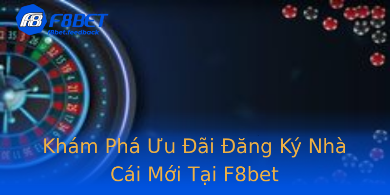 Khám Phá Ưu Đãi Đăng Ký Nhà Cái Mới Tại F8bet Khám Phá Ưu Đãi Đăng Ký Nhà Cái Mới Tại F8bet