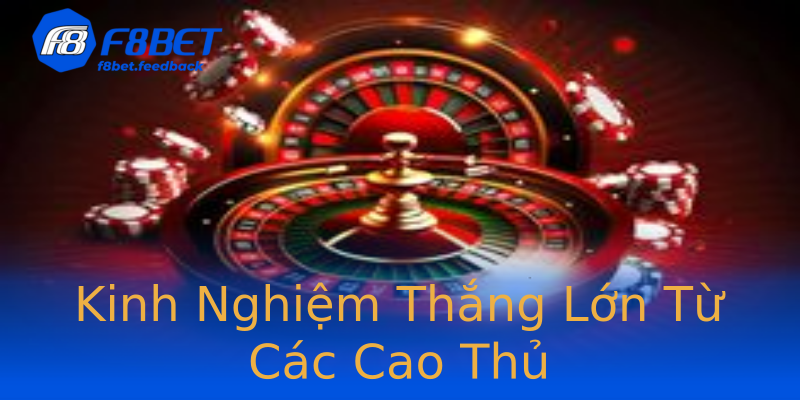 Kinh Nghiệm Thắng Lớn Từ Các Cao Thủ Kinh Nghiệm Thắng Lớn Từ Các Cao Thủ