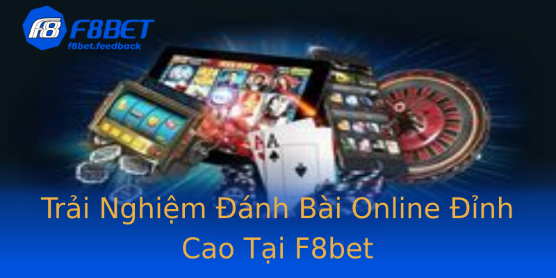 Trải Nghiệm Đánh Bài Online Đỉnh Cao Tại F8bet Trải Nghiệm Đánh Bài Online Đỉnh Cao Tại F8bet