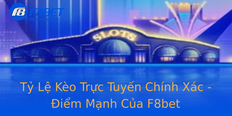 Tỷ Lệ Kèo Trực Tuyến Chính Xác - Điểm Mạnh Của F8bet Tỷ Lệ Kèo Trực Tuyến Chính Xác - Điểm Mạnh Của F8bet